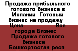 Продажа прибыльного готового бизнеса в Испании. Готовый бизнес на продажу › Цена ­ 60 000 000 - Все города Бизнес » Продажа готового бизнеса   . Башкортостан респ.,Баймакский р-н